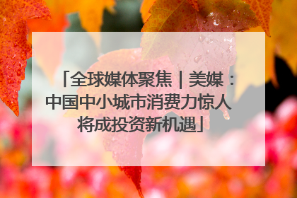 全球媒体聚焦｜美媒：中国中小城市消费力惊人 将成投资新机遇