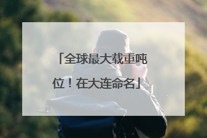 全球最大载重吨位！在大连命名
