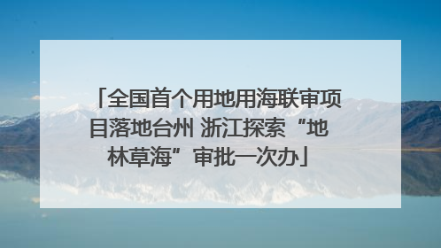 全国首个用地用海联审项目落地台州 浙江探索“地林草海”审批一次办