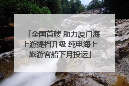 全国首艘 助力厦门海上游提档升级 纯电海上旅游客船下月投运
