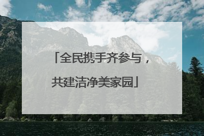 全民携手齐参与，共建洁净美家园