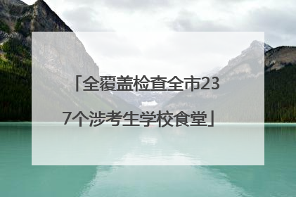 全覆盖检查全市237个涉考生学校食堂