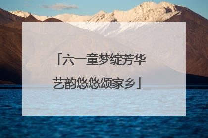 六一童梦绽芳华 艺韵悠悠颂家乡
