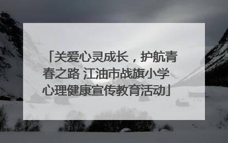 关爱心灵成长，护航青春之路 江油市战旗小学心理健康宣传教育活动