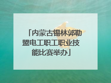 内蒙古锡林郭勒盟电工职工职业技能比赛举办