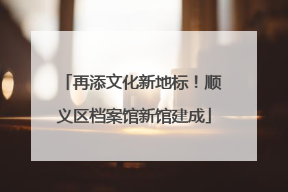 再添文化新地标！顺义区档案馆新馆建成