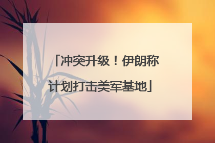 冲突升级！伊朗称计划打击美军基地