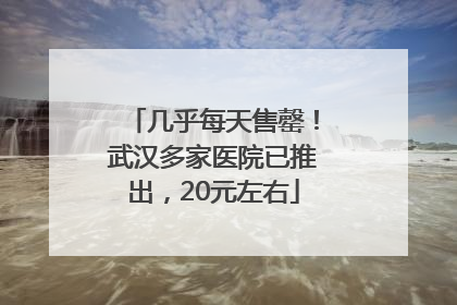 几乎每天售罄！武汉多家医院已推出，20元左右