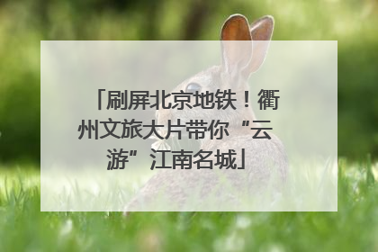 刷屏北京地铁！衢州文旅大片带你“云游”江南名城