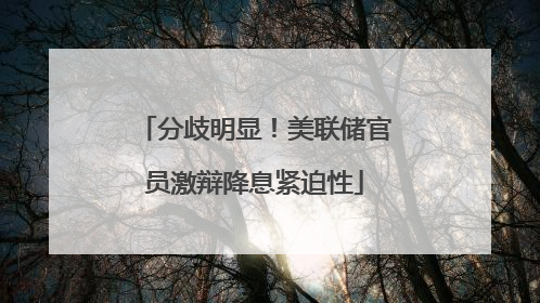 分歧明显！美联储官员激辩降息紧迫性