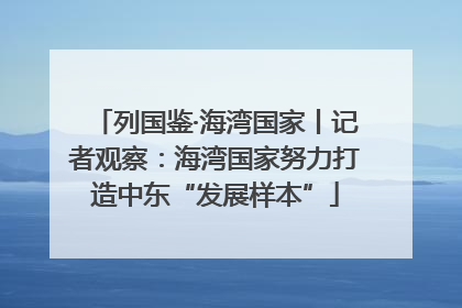 列国鉴·海湾国家丨记者观察：海湾国家努力打造中东“发展样本”