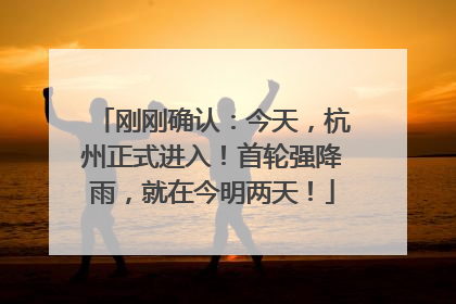 刚刚确认：今天，杭州正式进入！首轮强降雨，就在今明两天！