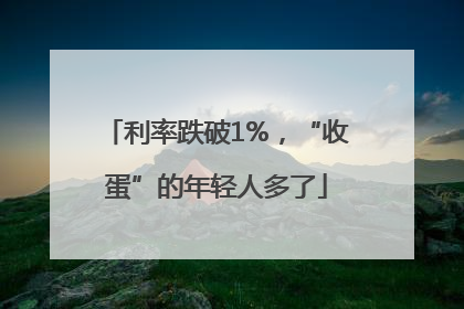 利率跌破1%，“收蛋”的年轻人多了