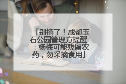 别摘了！成都玉石公园管理方提醒：杨梅可能残留农药，勿采摘食用