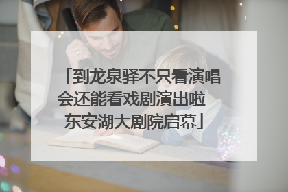 到龙泉驿不只看演唱会还能看戏剧演出啦 东安湖大剧院启幕
