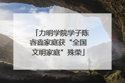 力明学院学子陈睿鑫家庭获“全国文明家庭”殊荣