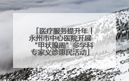 医疗服务提升年丨永州市中心医院开展“甲状腺周”多学科专家义诊惠民活动