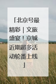 北京号最精彩｜文旅盛宴！京城近期超多活动轮番上线