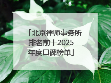北京律师事务所排名前十2025年度口碑榜单