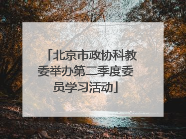 北京市政协科教委举办第二季度委员学习活动