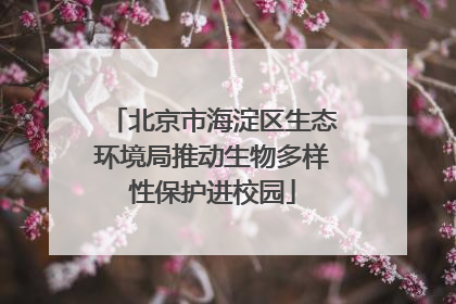 北京市海淀区生态环境局推动生物多样性保护进校园
