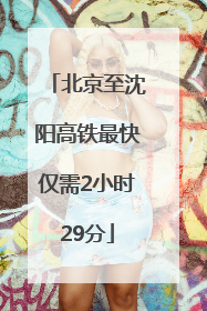 北京至沈阳高铁最快仅需2小时29分