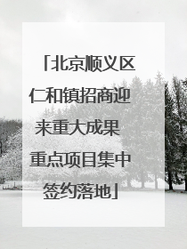 北京顺义区仁和镇招商迎来重大成果 重点项目集中签约落地