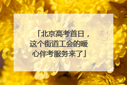 北京高考首日，这个街道工会的暖心伴考服务来了