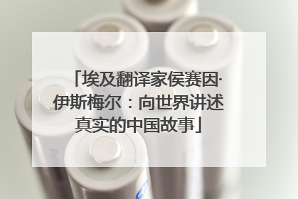 埃及翻译家侯赛因·伊斯梅尔：向世界讲述真实的中国故事