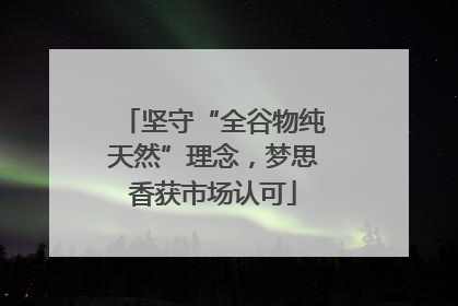 坚守“全谷物纯天然”理念，梦思香获市场认可