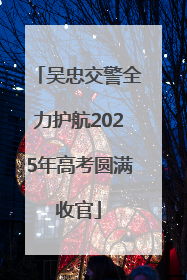 吴忠交警全力护航2025年高考圆满收官