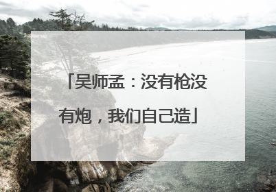 吴师孟：没有枪没有炮，我们自己造