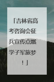吉林省高考咨询会征兵宣传点燃学子军旅梦！