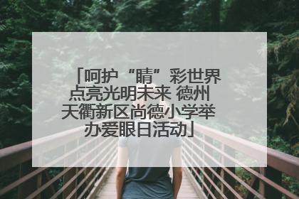 呵护“睛”彩世界点亮光明未来 德州天衢新区尚德小学举办爱眼日活动