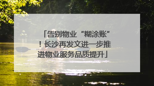 告别物业“糊涂账”！长沙再发文进一步推进物业服务品质提升