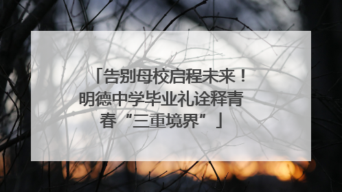 告别母校启程未来！明德中学毕业礼诠释青春“三重境界”