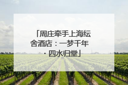 周庄牵手上海纭舍酒店：一梦千年・四水归堂