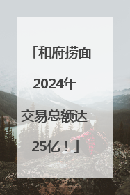 和府捞面2024年交易总额达25亿！