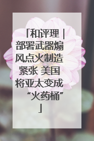 和评理｜部署武器煽风点火制造紧张 美国将亚太变成“火药桶”