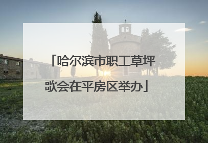 哈尔滨市职工草坪歌会在平房区举办