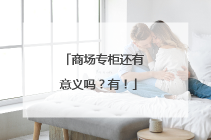 商场专柜还有意义吗？有！