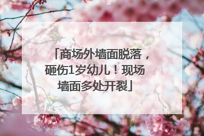 商场外墙面脱落，砸伤1岁幼儿！现场墙面多处开裂