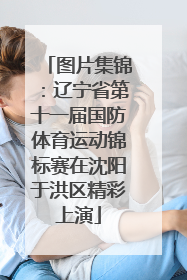 图片集锦：辽宁省第十一届国防体育运动锦标赛在沈阳于洪区精彩上演