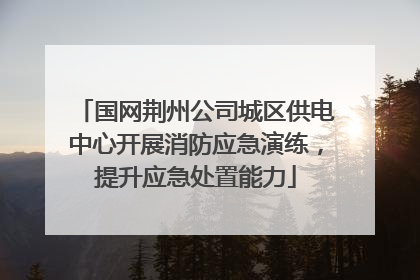 国网荆州公司城区供电中心开展消防应急演练，提升应急处置能力