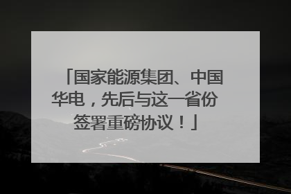 国家能源集团、中国华电，先后与这一省份签署重磅协议！