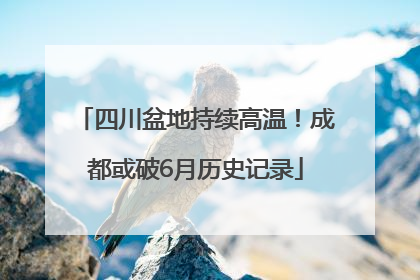 四川盆地持续高温！成都或破6月历史记录