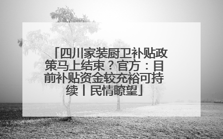 四川家装厨卫补贴政策马上结束？官方：目前补贴资金较充裕可持续丨民情瞭望