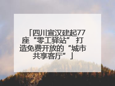 四川宣汉建起77座“零工驿站” 打造免费开放的“城市共享客厅”
