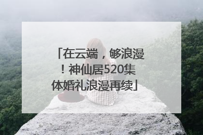 在云端，够浪漫！神仙居520集体婚礼浪漫再续