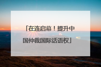 在连启幕！提升中国仲裁国际话语权